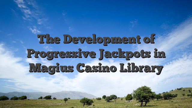 The Development of Progressive Jackpots in Magius Casino Library