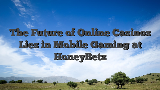 The Future of Online Casinos Lies in Mobile Gaming at HoneyBetz