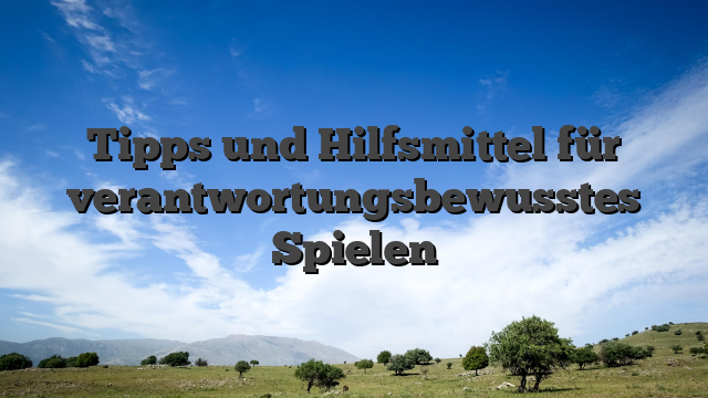 Tipps und Hilfsmittel für verantwortungsbewusstes Spielen