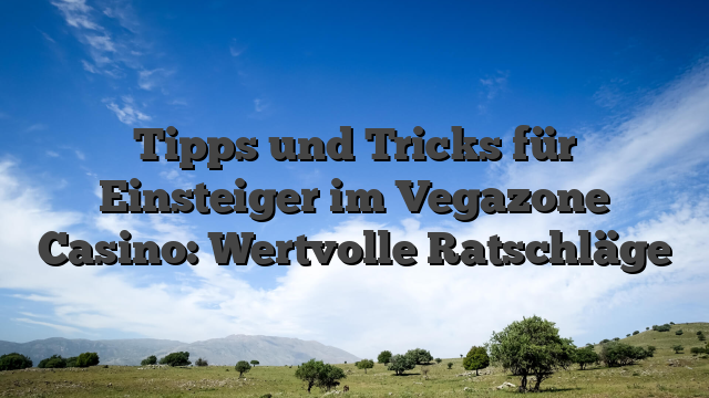 Tipps und Tricks für Einsteiger im Vegazone Casino: Wertvolle Ratschläge