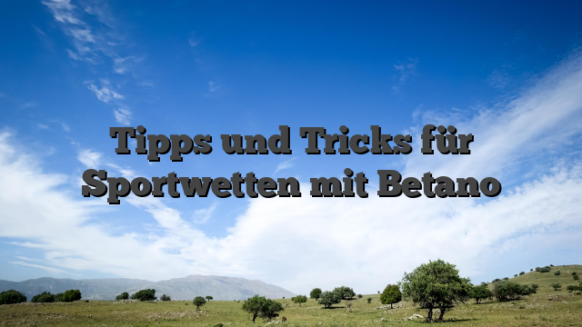 Tipps und Tricks für Sportwetten mit Betano