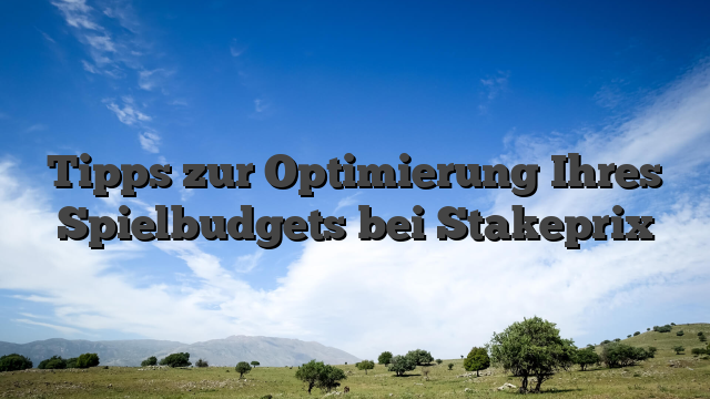Tipps zur Optimierung Ihres Spielbudgets bei Stakeprix