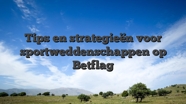 Tips en strategieën voor sportweddenschappen op Betflag