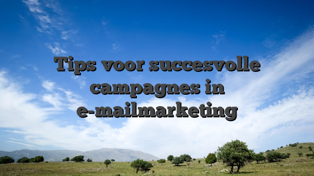 Tips voor succesvolle campagnes in e-mailmarketing