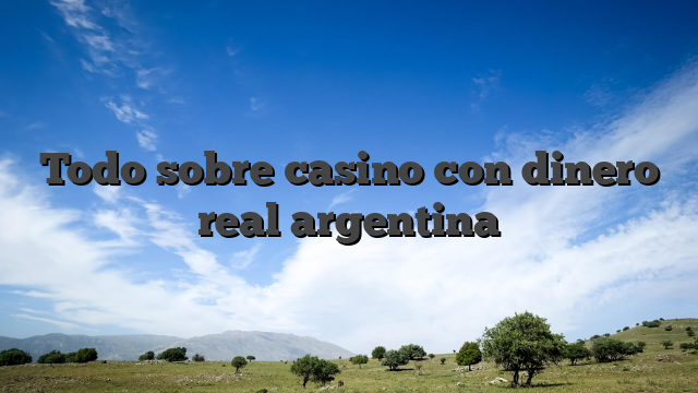 Todo sobre casino con dinero real argentina