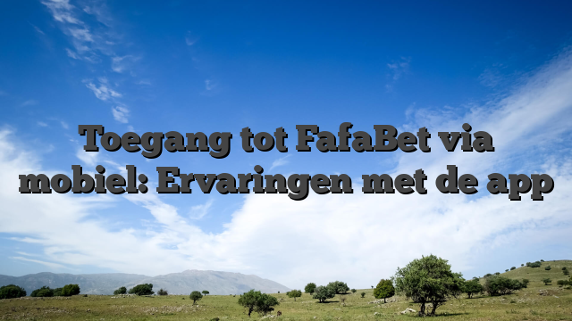Toegang tot FafaBet via mobiel: Ervaringen met de app