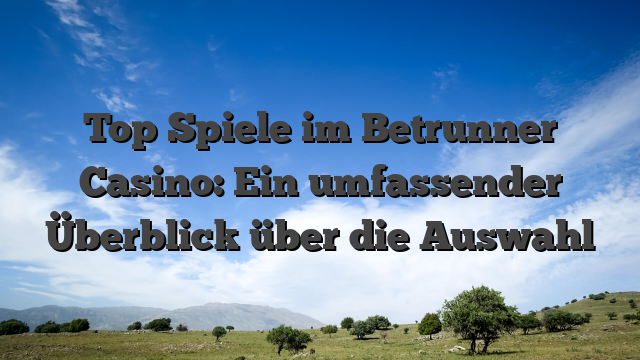 Top Spiele im Betrunner Casino: Ein umfassender Überblick über die Auswahl