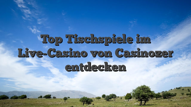 Top Tischspiele im Live-Casino von Casinozer entdecken