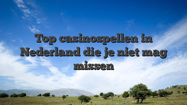 Top casinospellen in Nederland die je niet mag missen