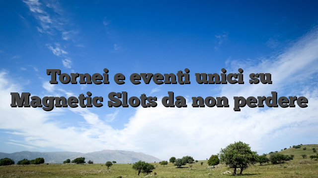 Tornei e eventi unici su Magnetic Slots da non perdere
