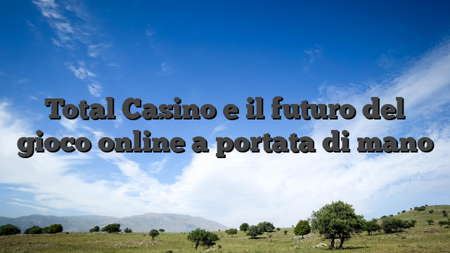 Total Casino e il futuro del gioco online a portata di mano