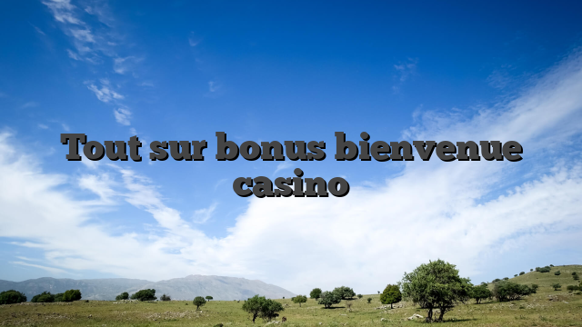 Tout sur bonus bienvenue casino