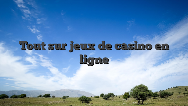 Tout sur jeux de casino en ligne