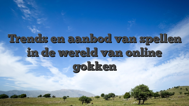 Trends en aanbod van spellen in de wereld van online gokken