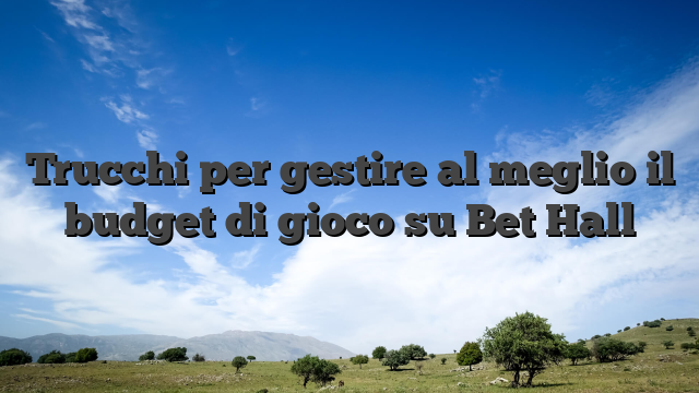 Trucchi per gestire al meglio il budget di gioco su Bet Hall
