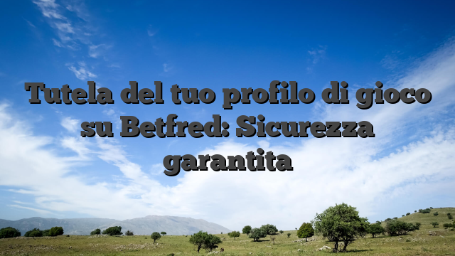 Tutela del tuo profilo di gioco su Betfred: Sicurezza garantita