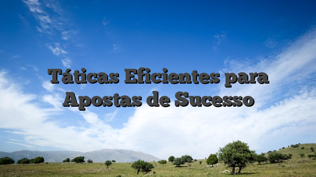 Táticas Eficientes para Apostas de Sucesso