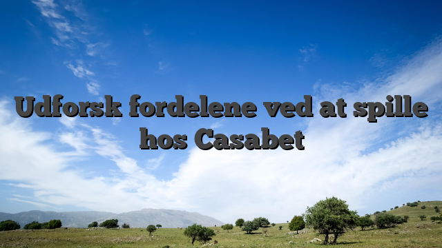 Udforsk fordelene ved at spille hos Casabet