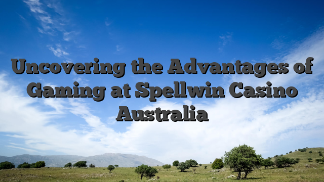 Uncovering the Advantages of Gaming at Spellwin Casino Australia