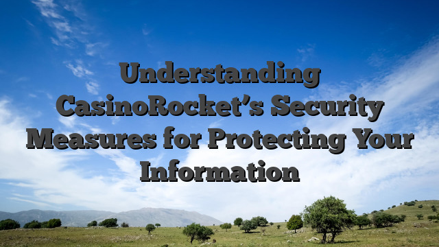 Understanding CasinoRocket’s Security Measures for Protecting Your Information