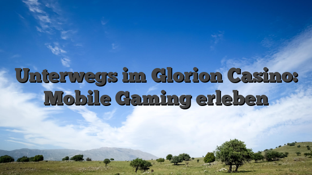 Unterwegs im Glorion Casino: Mobile Gaming erleben