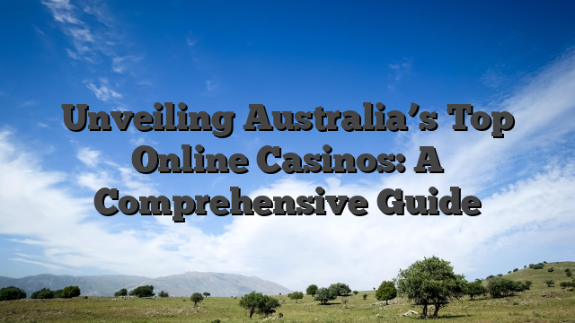 Unveiling Australia’s Top Online Casinos: A Comprehensive Guide