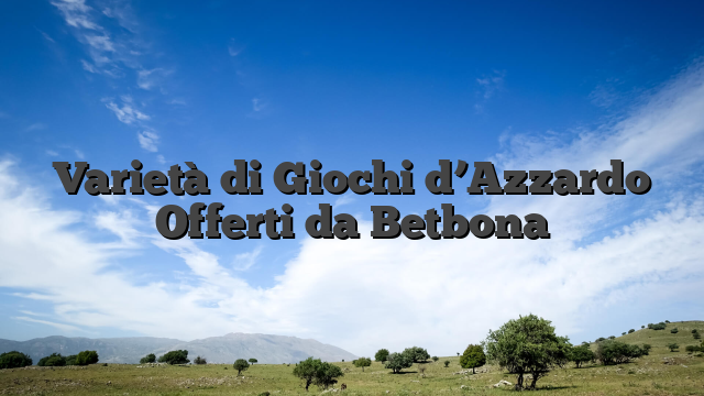 Varietà di Giochi d’Azzardo Offerti da Betbona