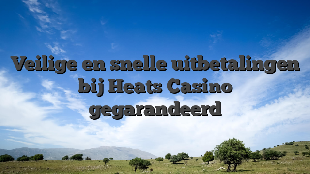 Veilige en snelle uitbetalingen bij Heats Casino gegarandeerd