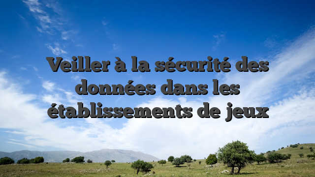 Veiller à la sécurité des données dans les établissements de jeux
