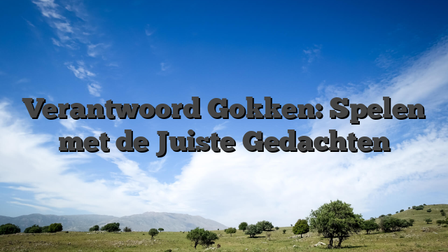 Verantwoord Gokken: Spelen met de Juiste Gedachten