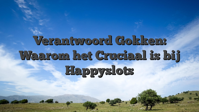 Verantwoord Gokken: Waarom het Cruciaal is bij Happyslots