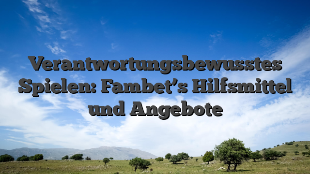 Verantwortungsbewusstes Spielen: Fambet’s Hilfsmittel und Angebote