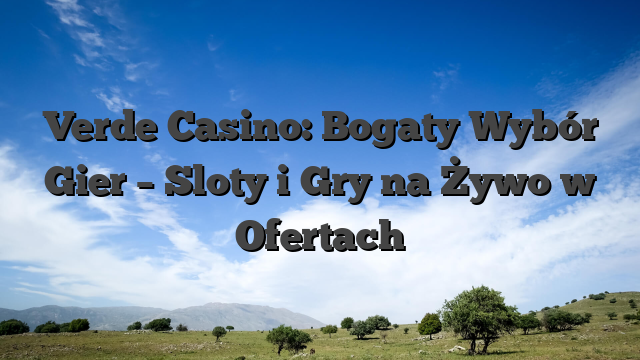 Verde Casino: Bogaty Wybór Gier – Sloty i Gry na Żywo w Ofertach
