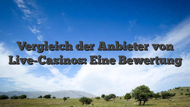Vergleich der Anbieter von Live-Casinos: Eine Bewertung