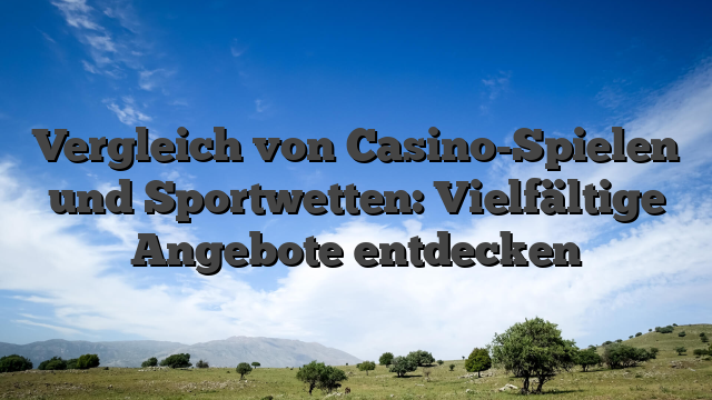 Vergleich von Casino-Spielen und Sportwetten: Vielfältige Angebote entdecken