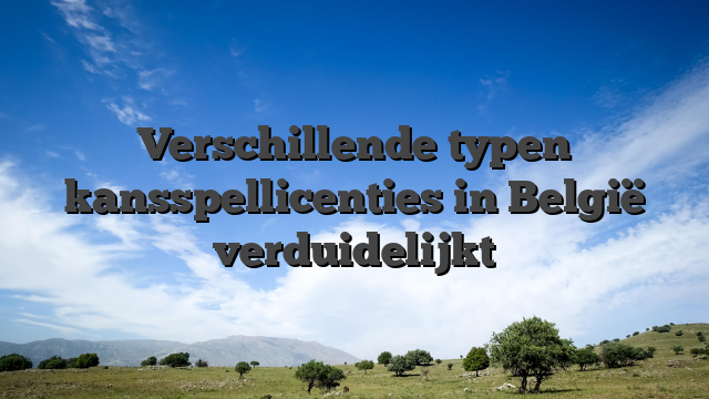 Verschillende typen kansspellicenties in België verduidelijkt