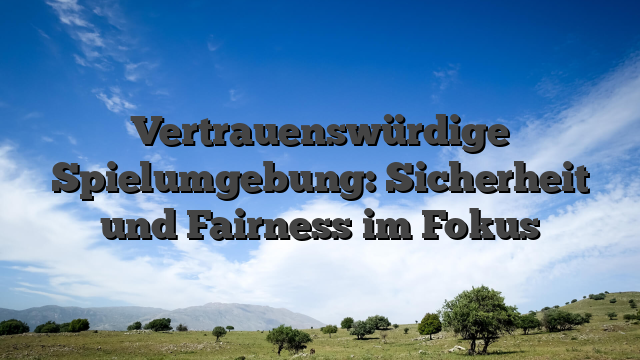 Vertrauenswürdige Spielumgebung: Sicherheit und Fairness im Fokus