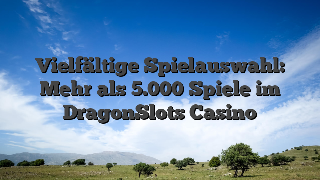 Vielfältige Spielauswahl: Mehr als 5.000 Spiele im DragonSlots Casino
