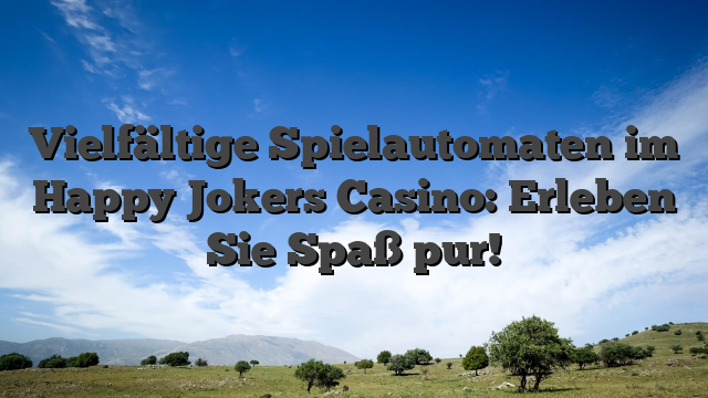 Vielfältige Spielautomaten im Happy Jokers Casino: Erleben Sie Spaß pur!