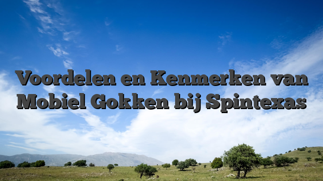 Voordelen en Kenmerken van Mobiel Gokken bij Spintexas