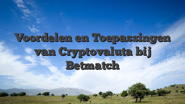 Voordelen en Toepassingen van Cryptovaluta bij Betmatch