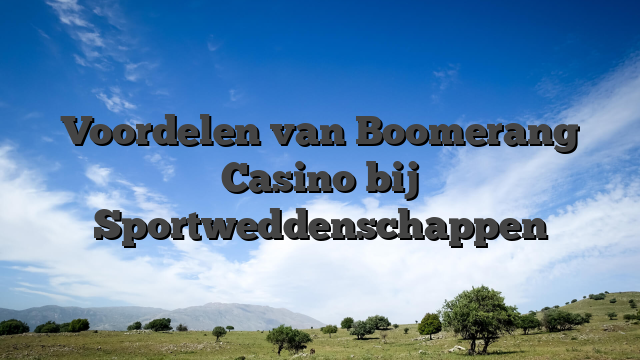 Voordelen van Boomerang Casino bij Sportweddenschappen