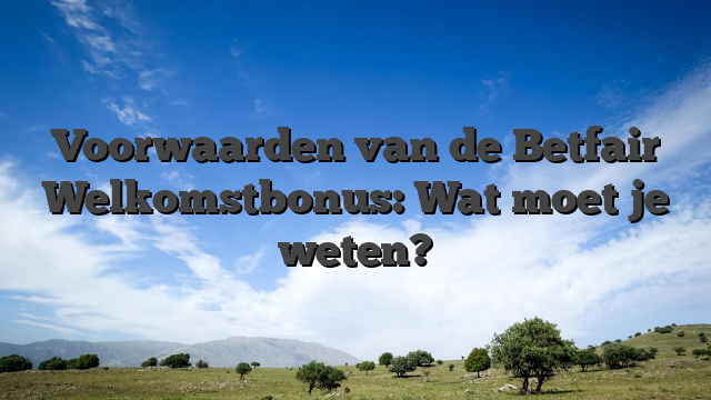 Voorwaarden van de Betfair Welkomstbonus: Wat moet je weten?