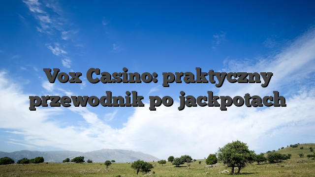 Vox Casino: praktyczny przewodnik po jackpotach