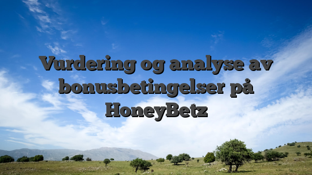 Vurdering og analyse av bonusbetingelser på HoneyBetz
