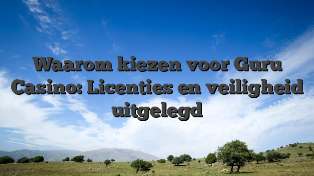 Waarom kiezen voor Guru Casino: Licenties en veiligheid uitgelegd
