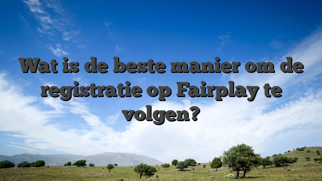 Wat is de beste manier om de registratie op Fairplay te volgen?