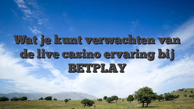 Wat je kunt verwachten van de live casino ervaring bij BETPLAY