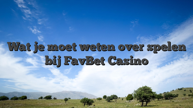 Wat je moet weten over spelen bij FavBet Casino