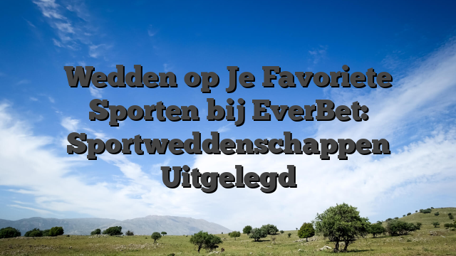 Wedden op Je Favoriete Sporten bij EverBet: Sportweddenschappen Uitgelegd
